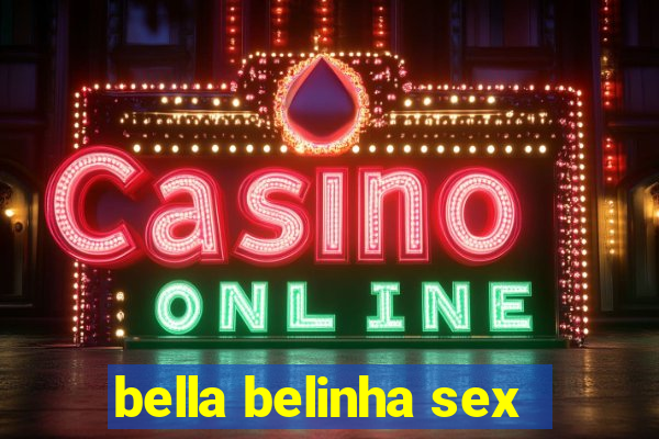 bella belinha sex